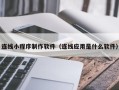 如皋连线小程序制作软件（连线应用是什么软件）