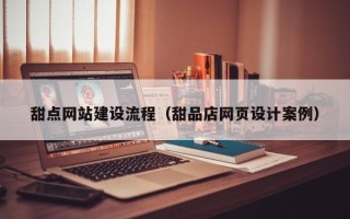 如皋甜点网站建设流程（甜品店网页设计案例）