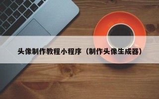 如皋头像制作教程小程序（制作头像生成器）