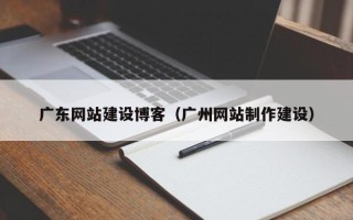 如皋广东网站建设博客（广州网站制作建设）