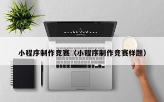 如皋小程序制作竞赛（小程序制作竞赛样题）