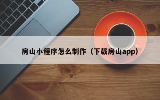 如皋房山小程序怎么制作（下载房山app）