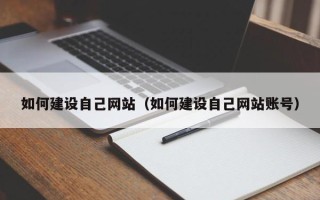 如皋如何建设自己网站（如何建设自己网站账号）