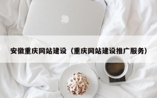 如皋安徽重庆网站建设（重庆网站建设推广服务）