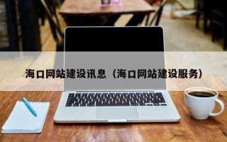 如皋海口网站建设讯息（海口网站建设服务）