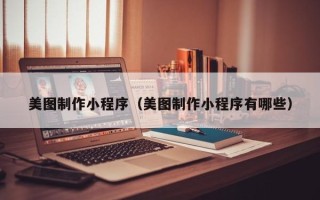 如皋美图制作小程序（美图制作小程序有哪些）