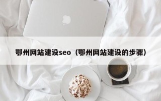 如皋鄂州网站建设seo（鄂州网站建设的步骤）
