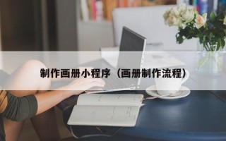如皋制作画册小程序（画册制作流程）