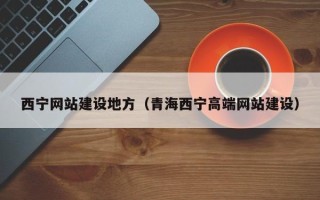 如皋西宁网站建设地方（青海西宁高端网站建设）
