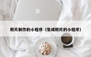 如皋照片制作的小程序（生成照片的小程序）