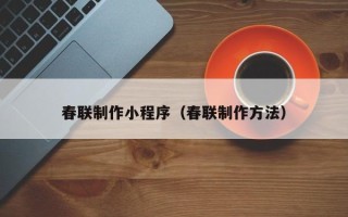 如皋春联制作小程序（春联制作方法）
