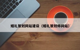 如皋婚礼策划网站建设（婚礼策划师网站）