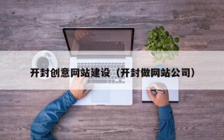 如皋开封创意网站建设（开封做网站公司）
